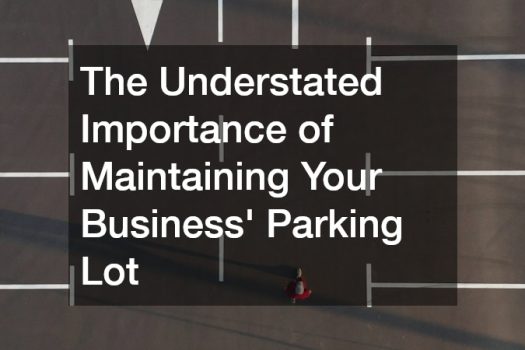 The Understated Importance of Maintaining Your Business Parking Lot